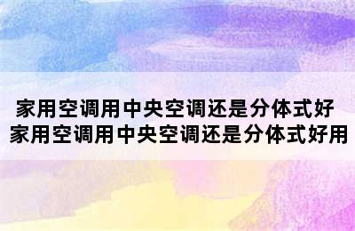 家用空调用中央空调还是分体式好 家用空调用中央空调还是分体式好用